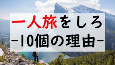 一人旅が不安な人に読んで欲しい記事【一人旅をすべき10個の理由】