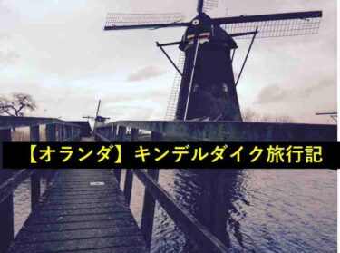 【ヨーロッパ旅行記】オランダ、キンデルダイク【4/10】