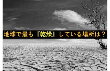 【おもしろい豆知識】『地球上で最も乾燥している場所』はどこ？