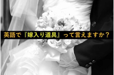 【おもしろい豆知識】『嫁入り道具』って英語でどう言うか分かりますか？