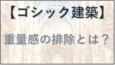 ⑧【ゴシック建築の無重量性】重量感の排除とは？【４／６】