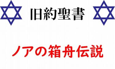 【旧約聖書③】神による怒りの制裁「ノアの箱舟」伝説